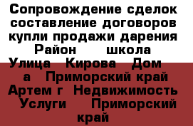 Сопровождение сделок,составление договоров купли-продажи,дарения › Район ­ 19 школа › Улица ­ Кирова › Дом ­ 58 а - Приморский край, Артем г. Недвижимость » Услуги   . Приморский край